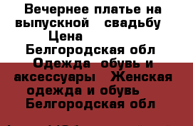 Вечернее платье на выпускной / свадьбу › Цена ­ 14 000 - Белгородская обл. Одежда, обувь и аксессуары » Женская одежда и обувь   . Белгородская обл.